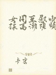 女同互慰吃奶互揉高潮视频