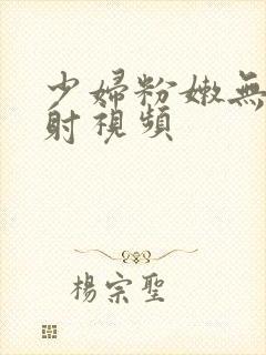 少妇粉嫩无套内射视频