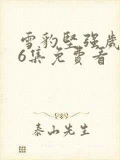 雪豹坚强岁月46集免费看