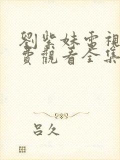 刘紫妹电视剧免费观看全集高清