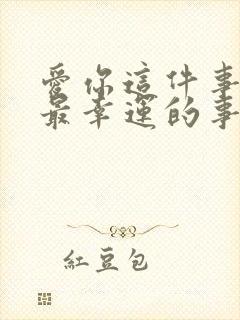 爱你这件事是我最幸运的事