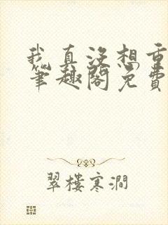 我真没想重生啊笔趣阁免费阅读