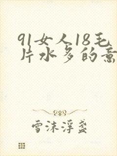 91女人18毛片水多的意思