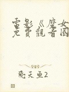 电影《魔女4》免费观看国语版