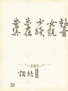 蚩梦少女动漫全集在线观看完整版