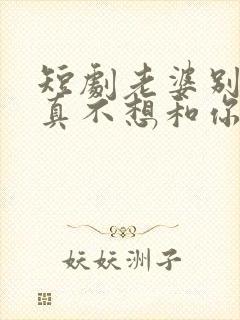 短剧老婆别哭我真不想和你离婚在线观看