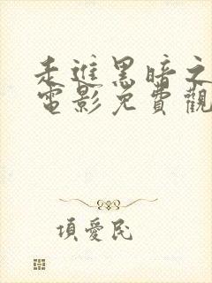 走进黑暗之下行电影免费观看高清