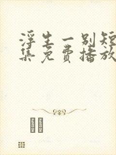 浮生一别短剧全集免费播放