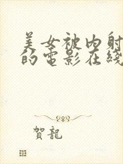 美女被内射很爽的电影在线观看网站