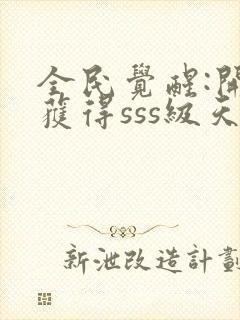 全民觉醒:开局获得sss级天赋 完结