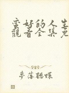 蛮好的人生在线观看全集免费下载