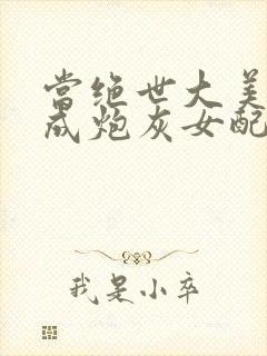 当绝世大美人穿成炮灰女配