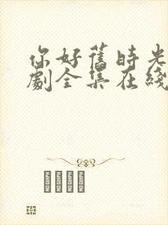 你好旧时光电视剧全集在线观看封面