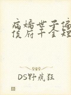 病娇世子偏爱假侯府千金短剧免费观看