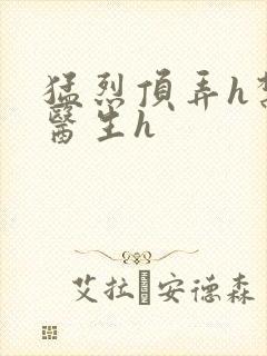 猛烈顶弄h禁欲医生h