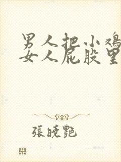 男人把小鸡插进女人屁股里