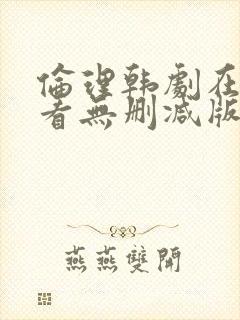 伦理韩剧在线观看无删减版