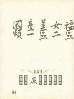 国产美女福利视频一区二区三区