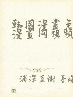 韩国漫画免费读漫画网视频