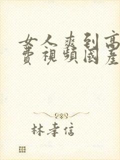 女人爽到高潮免费视频国产