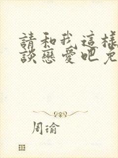 请和我这样的人谈恋爱吧免费观看