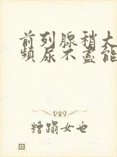 前列腺稍大,尿频尿不尽能治疗吗