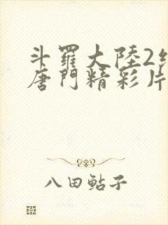 斗罗大陆2绝世唐门精彩片段