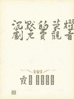 沉默的荣耀电视剧免费观看全集在线播放