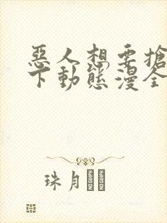 恶人想要抢救一下动态漫全集免费看