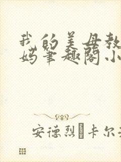 我的美母教师妈妈笔趣阁小说作者小