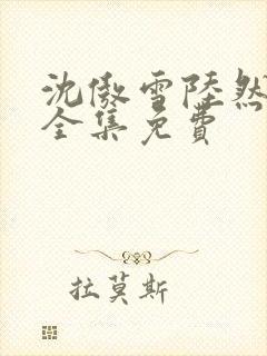 沈傲雪陆然短剧全集免费