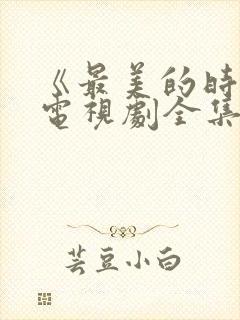 《最美的时光》电视剧全集免费观看