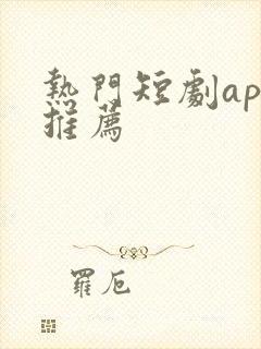 热门短剧app推荐