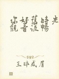 你好旧时光免费观看流畅