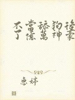 不当舔狗后我成了亿万神豪全封面