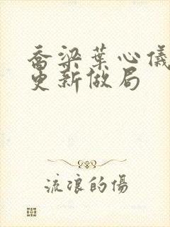 乔梁叶心仪超前更新做局