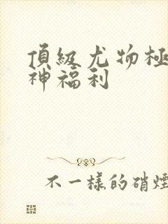 顶级尤物极品女神福利