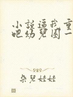 小说逼我重生是吧幼儿园一把手全篇封面