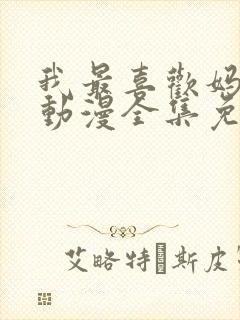 我最喜欢妈妈了动漫全集免费播放