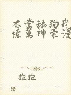 不当舔狗我成了亿万神豪漫画免费观看封面