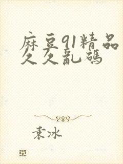 麻豆91精品久久久乱码