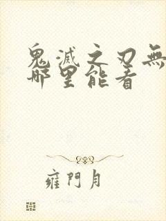 鬼灭之刃无限城哪里能看