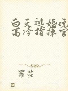 白天逃婚晚上被高冷指挥官求抱抱免费漫画