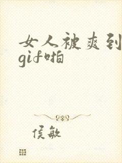 女人被爽到呻吟gif啪封面