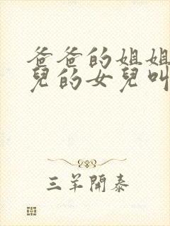 爸爸的姐姐的女儿的女儿叫什么