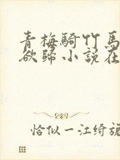 青梅骑竹马by欲归小说在线阅读封面