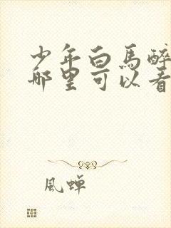 少年白马醉春风哪里可以看