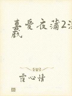 喜爱夜蒲2激情戏