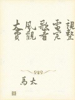 大风歌电视剧免费观看完整版高清