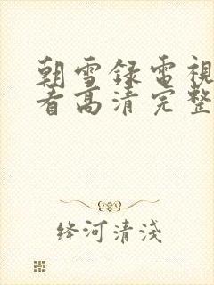 朝雪录电视剧观看高清完整版